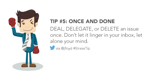 DEAL, DELEGATE, or DELETE an issue once. Donâ€™t let it linger in your inbox, let alone your mind.