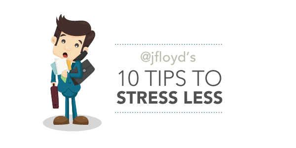@Jfloyd's 10 Tips to Stress Less