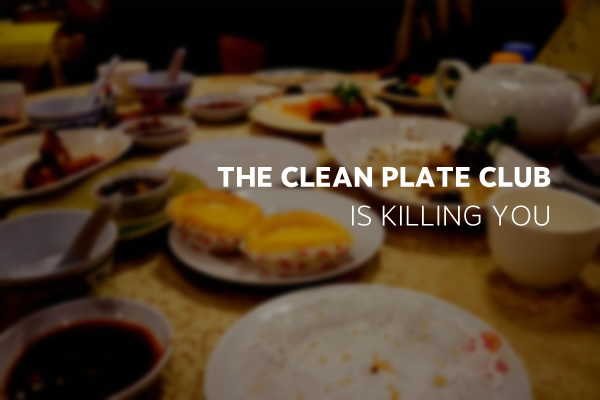 Picture of dinner table with caption, "The clean plate club is killing you"